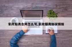 家政服务合同怎么写,家政服务协议模板