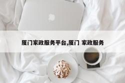 厦门家政服务平台,厦门 家政服务