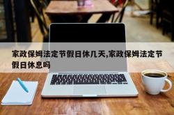 家政保姆法定节假日休几天,家政保姆法定节假日休息吗