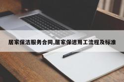居家保洁服务合同,居家保洁用工流程及标准