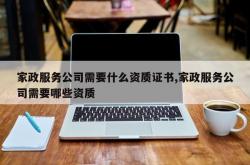 家政服务公司需要什么资质证书,家政服务公司需要哪些资质