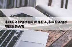 家政服务都包括哪些项目服务,家政服务包括哪些服务内容