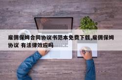 雇佣保姆合同协议书范本免费下载,雇佣保姆协议 有法律效应吗