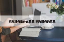 家政服务是什么意思,家政服务的意思