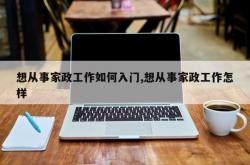 想从事家政工作如何入门,想从事家政工作怎样