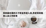 家政最吃香的三个职业养老人员,养老家政服务人员工作职责