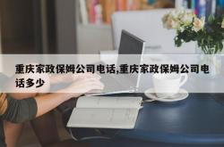 重庆家政保姆公司电话,重庆家政保姆公司电话多少