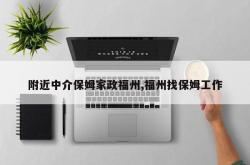 附近中介保姆家政福州,福州找保姆工作