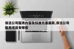 保洁公司服务内容及标准方案最新,保洁公司服务项目有哪些