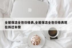全屋保洁全包价格表,全屋保洁全包价格表现在拆迁补偿