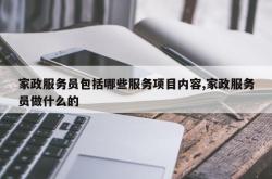 家政服务员包括哪些服务项目内容,家政服务员做什么的