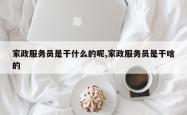 家政服务员是干什么的呢,家政服务员是干啥的
