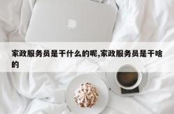 家政服务员是干什么的呢,家政服务员是干啥的