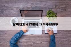 保姆就业年龄限制,保姆年龄要求