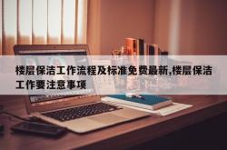 楼层保洁工作流程及标准免费最新,楼层保洁工作要注意事项