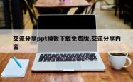 交流分享ppt模板下载免费版,交流分享内容