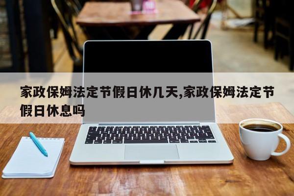 家政保姆法定节假日休几天,家政保姆法定节假日休息吗